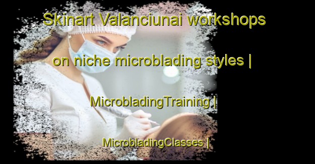 Skinart Valanciunai workshops on niche microblading styles | MicrobladingTraining | MicrobladingClasses | SkinartTraining-Lithuania